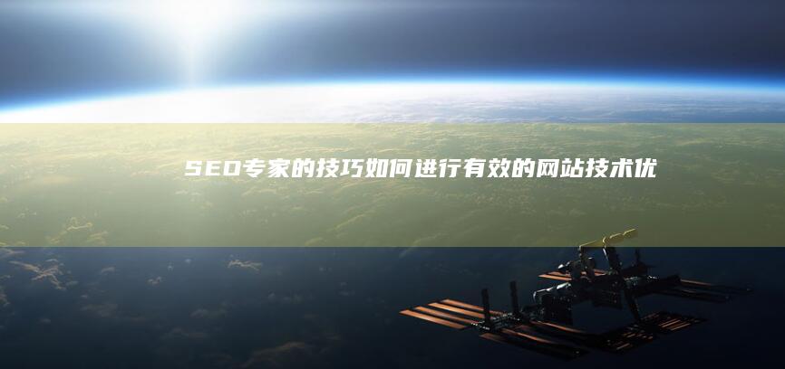 SEO专家的技巧：如何进行有效的网站技术优化 (seo专家的主要工作是什么)