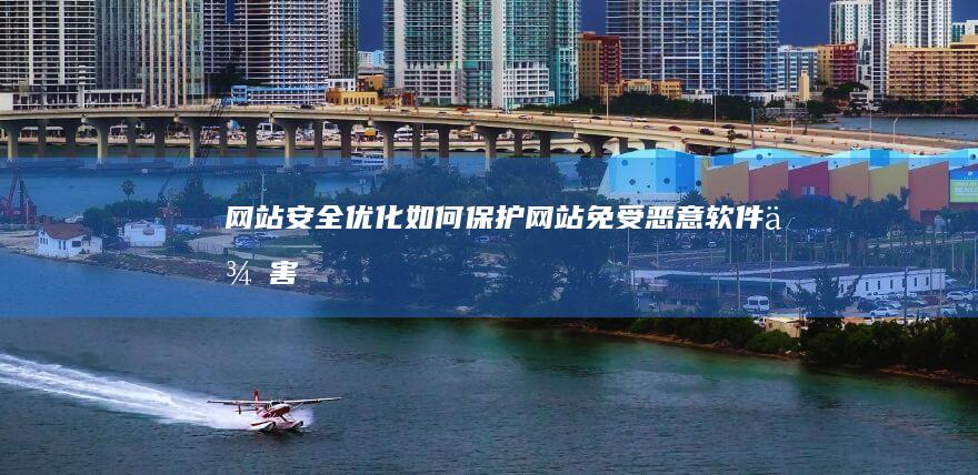 网站安全优化：如何保护网站免受恶意软件侵害 (网站安全优化包括哪些)